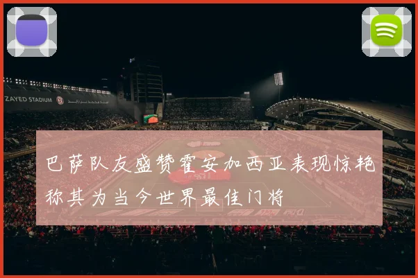 巴萨队友盛赞霍安加西亚表现惊艳称其为当今世界最佳门将