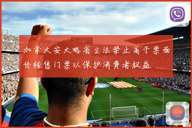 加拿大安大略省立法禁止高于票面价转售门票以保护消费者权益