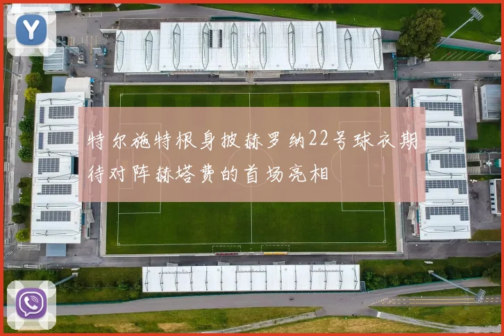 特尔施特根身披赫罗纳22号球衣期待对阵赫塔费的首场亮相