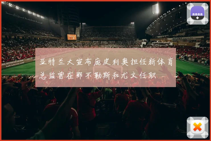 亚特兰大宣布庞皮利奥担任新体育总监曾在那不勒斯和尤文任职