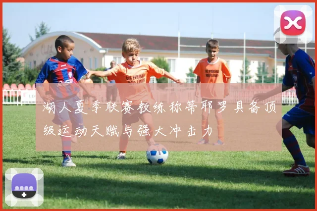 湖人夏季联赛教练称蒂耶罗具备顶级运动天赋与强大冲击力